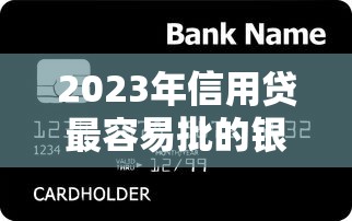2023年信用贷最容易批的银行推荐：快速下款低门槛攻略
