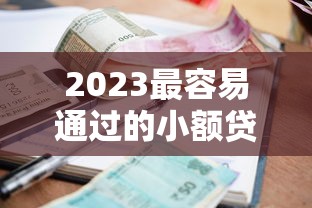 2023最容易通过的小额贷款平台推荐及申请攻略