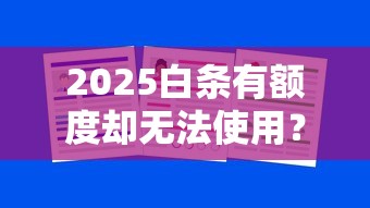2025白条有额度却无法使用？六大原因深度解析