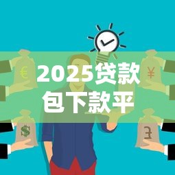2025贷款包下款平台解析：30天快速下款避坑指南