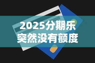 2025分期乐突然没有额度了怎么办？5个解决办法+信用修复指南
