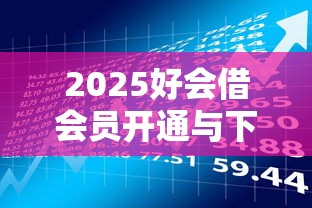 2025好会借会员开通与下款解析：贷款理财必看指南