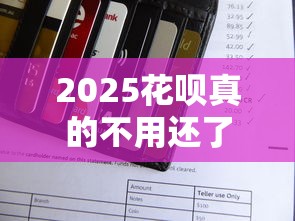 2025花呗真的不用还了？贷款理财必看真相解析