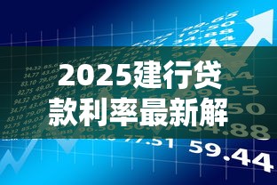 2025建行贷款利率最新解析：贷款理财必看指南
