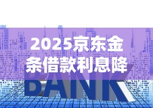 2025京东金条借款利息降低的6个实战技巧