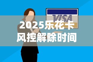 2025乐花卡风控解除时间解析及贷款理财应对策略