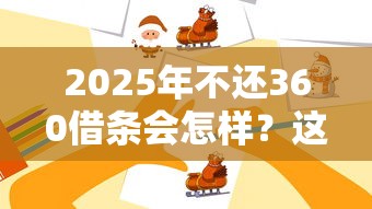 2025年不还360借条会怎样？这些后果你可能承受不起