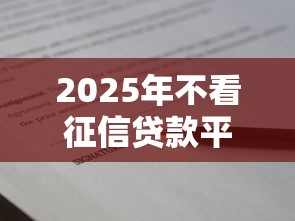 2025年不看征信贷款平台有哪些？不审核直接放款5000真的存在吗？