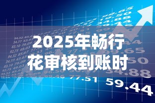 2025年畅行花审核到账时间解析：贷款用户必看流程与注意事项