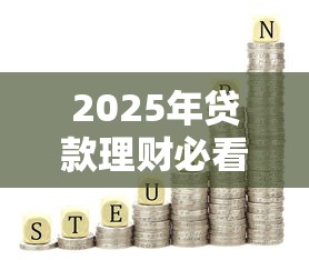 2025年贷款理财必看：主流金融产品全解析