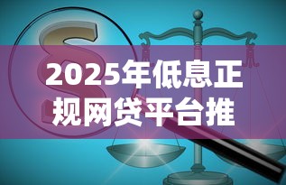 2025年低息正规网贷平台推荐：利息低至XX%