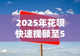 2025年花呗快速提额至5000的五大实用技巧