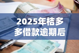 2025年桔多多借款逾期后果解析及应对策略
