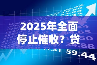 2025年全面停止催收？贷款理财必知的真相解析