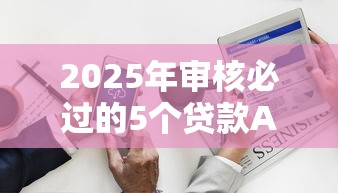 2025年审核必过的5个贷款APP推荐，解决紧急资金需求