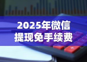 2025年微信提现免手续费攻略：贷款理财用户必看技巧