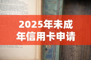 2025年未成年信用卡申请指南：家长必知的理财策略