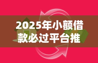 2025年小额借款必过平台推荐，急用钱必看攻略！