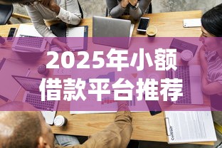 2025年小额借款平台推荐：容易通过的低门槛渠道解析