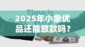 2025年小象优品还能放款吗？最新贷款政策与理财风险分析