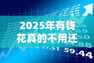2025年有钱花真的不用还款？贷款理财必看真相