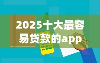 2025十大最容易贷款的app推荐：哪些网贷平台还能放款？