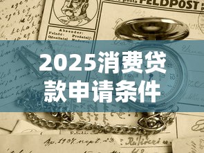 2025消费贷款申请条件及贷款理财攻略