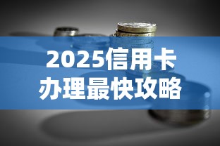 2025信用卡办理最快攻略｜贷款理财必备技巧