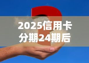 2025信用卡分期24期后悔解决方案及理财避坑指南