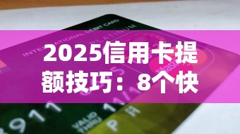 2025信用卡提额技巧：8个快速涨额度方法解析