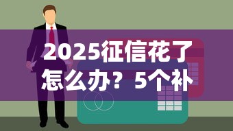 2025征信花了怎么办？5个补救方法帮你重获贷款资格