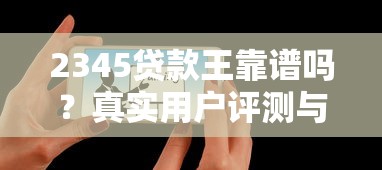 2345贷款王靠谱吗?真实用户评测与贷款理财全解析 2345贷款王靠谱吗?真实用户评测与贷款理财全解析