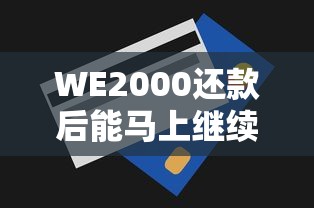 WE2000还款后能马上继续用吗？额度恢复规则与使用技巧解析