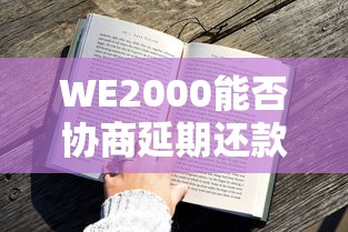 WE2000能否协商延期还款？贷款用户必看的解决方案解析