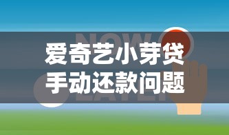 爱奇艺小芽贷手动还款问题解析：用户该如何应对？