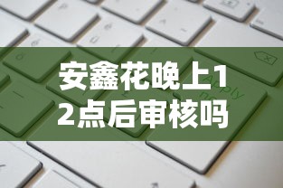 安鑫花晚上12点后审核吗？夜间贷款申请全攻略