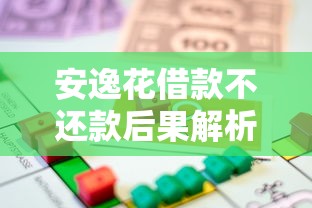 安逸花借款不还款后果解析：征信影响、催收流程及法律风险