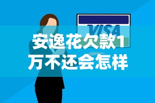 安逸花欠款1万不还会怎样？这6个后果你必须知道