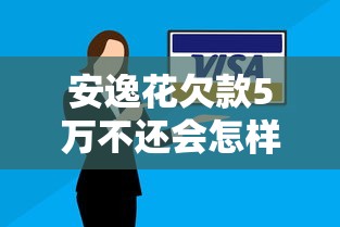 安逸花欠款5万不还会怎样?逾期后果及应对方案解析 安逸花欠款5万不还会怎样?逾期后果及应对方案解析