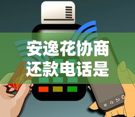 安逸花协商还款电话是多少？正确步骤及注意事项全解析
