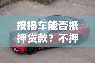 按揭车能否抵押贷款？不押车贷款的条件和风险解析