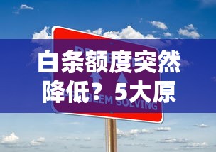 白条额度突然降低？5大原因解析及应对策略｜贷款理财指南