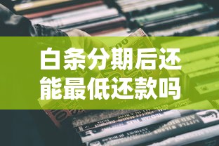 白条分期后还能最低还款吗？真实影响与注意事项解析