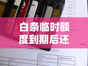 白条临时额度到期后还款规则解析