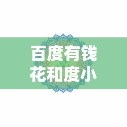百度有钱花和度小满有什么区别？从贷款理财角度全面解析