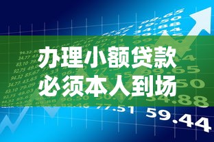 办理小额贷款必须本人到场吗？贷款流程、注意事项及理财建议