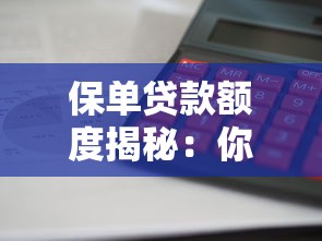 保单贷款额度揭秘:你能贷多少?贷款理财必看攻略 保单贷款额度揭秘:你能贷多少?贷款理财必看攻略