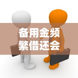 备用金频繁借还会影响征信吗？贷款理财必知真相