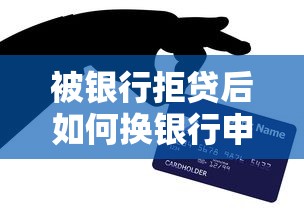 被银行拒贷后如何换银行申请贷款？这些要点需注意