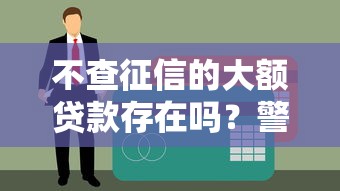 不查征信的大额贷款存在吗？警惕风险与替代方案